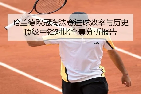哈兰德欧冠淘汰赛进球效率与历史顶级中锋对比全景分析报告