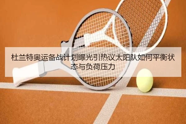 杜兰特奥运备战计划曝光引热议太阳队如何平衡状态与负荷压力