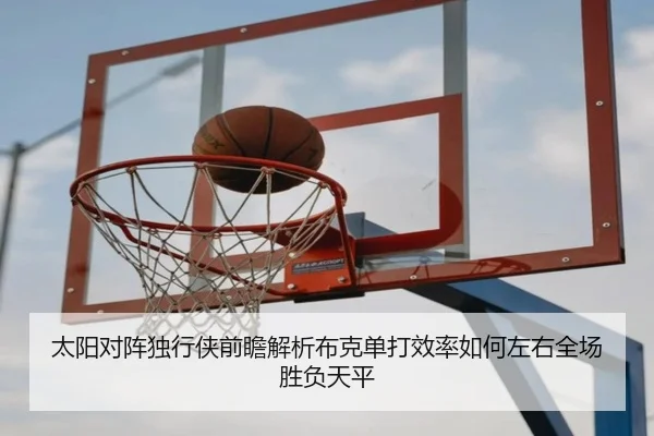 太阳对阵独行侠前瞻解析布克单打效率如何左右全场胜负天平