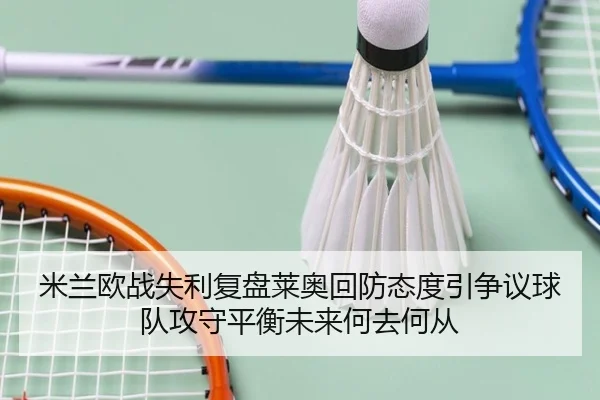 米兰欧战失利复盘莱奥回防态度引争议球队攻守平衡未来何去何从 | kaiyun